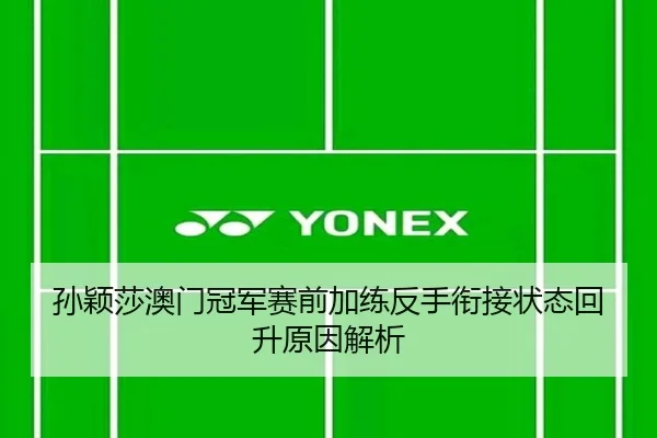 孙颖莎澳门冠军赛前加练反手衔接状态回升原因解析