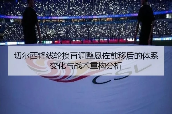 切尔西锋线轮换再调整恩佐前移后的体系变化与战术重构分析