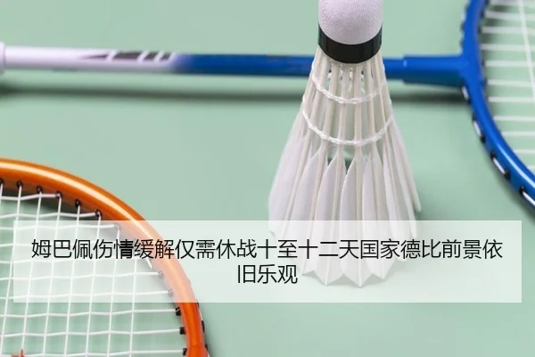 姆巴佩伤情缓解仅需休战十至十二天国家德比前景依旧乐观